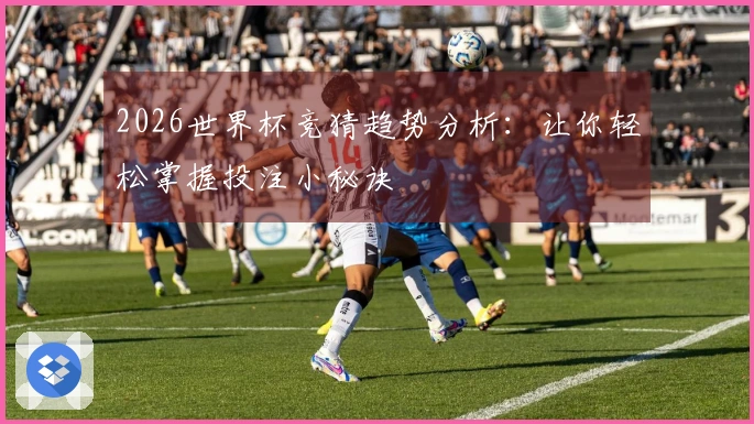 2026世界杯竞猜趋势分析：让你轻松掌握投注小秘诀