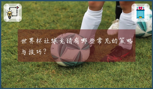世界杯让球竞猜有哪些常见的策略与技巧?