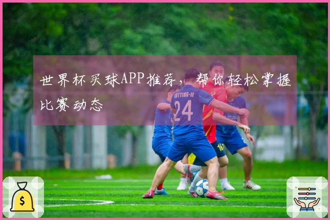 世界杯买球APP推荐，帮你轻松掌握比赛动态