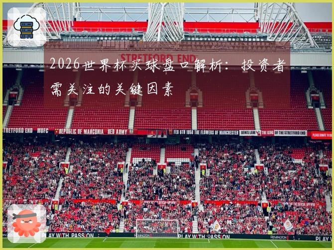 2026世界杯买球盘口解析：投资者需关注的关键因素