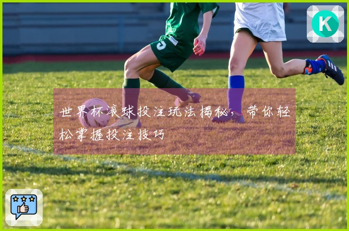 世界杯滚球投注玩法揭秘，带你轻松掌握投注技巧