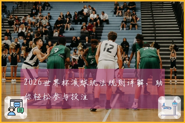 2026世界杯滚球玩法规则详解，助你轻松参与投注