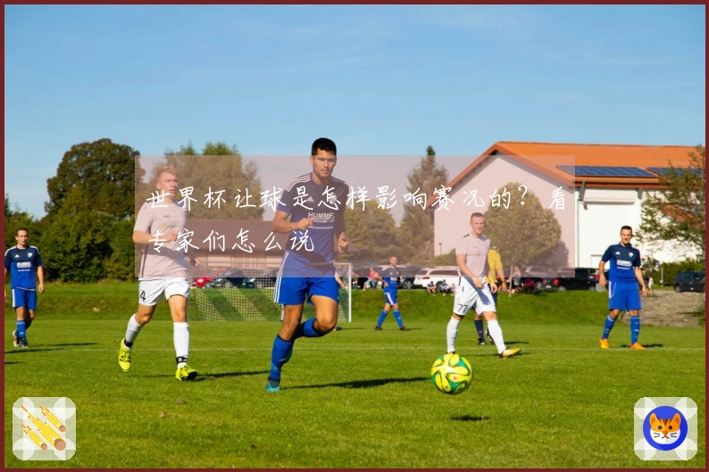 世界杯让球是怎样影响赛况的？看专家们怎么说