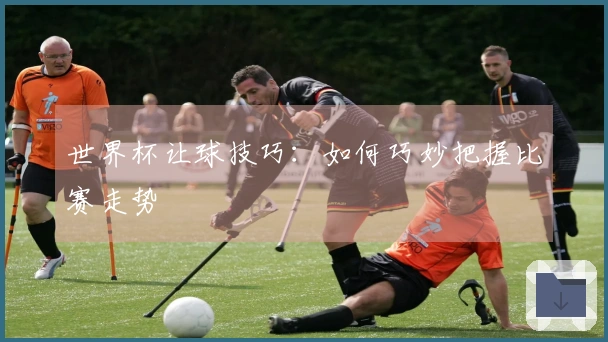 世界杯让球技巧：如何巧妙把握比赛走势