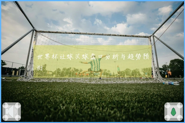 世界杯让球买球盘口分析与趋势预测