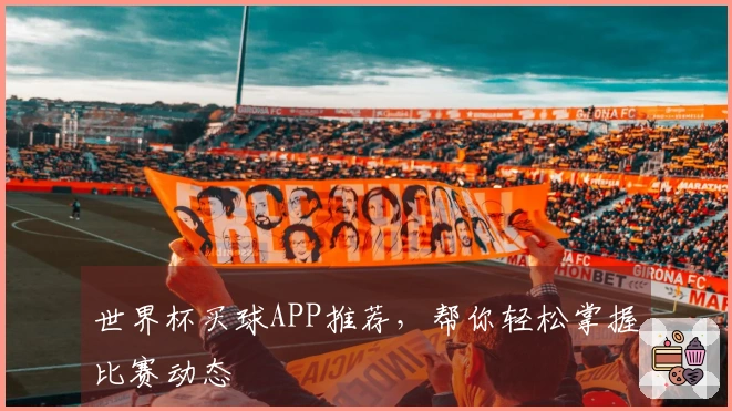 世界杯买球APP推荐，帮你轻松掌握比赛动态