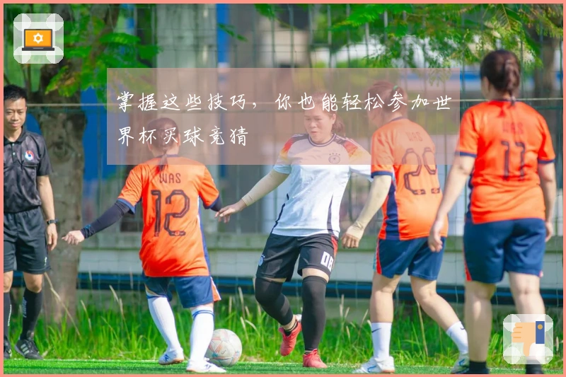 掌握这些技巧，你也能轻松参加世界杯买球竞猜
