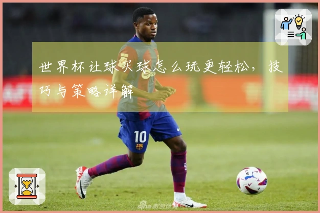 世界杯让球买球怎么玩更轻松，技巧与策略详解