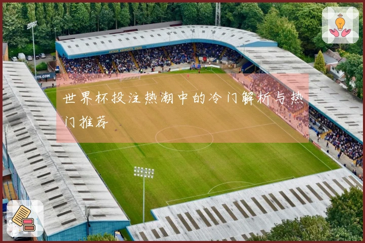 世界杯投注热潮中的冷门解析与热门推荐