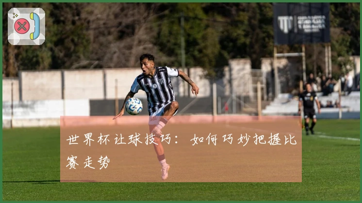世界杯让球技巧：如何巧妙把握比赛走势