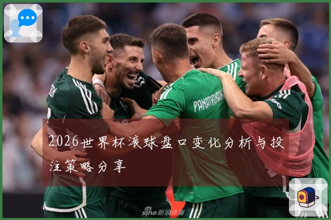 2026世界杯滚球盘口变化分析与投注策略分享