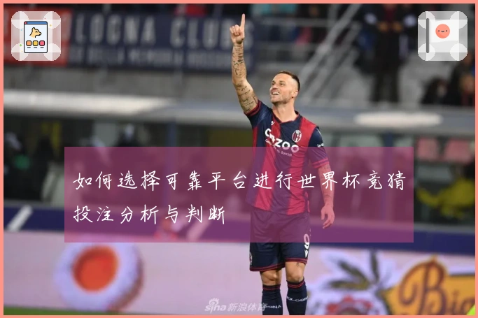 如何选择可靠平台进行世界杯竞猜投注分析与判断
