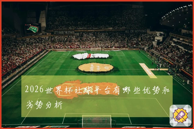 2026世界杯让球平台有哪些优势和劣势分析
